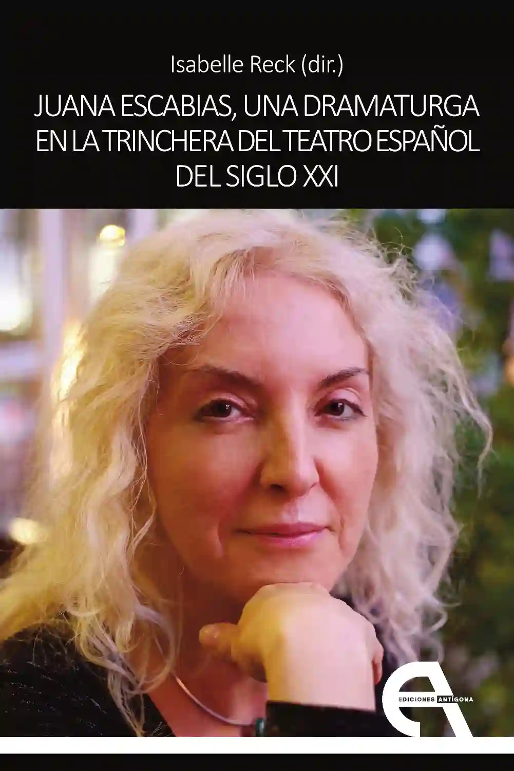 Juana Escabias, UNA Dramaturga en la Trinchera del Teatro Español del Siglo XXI - Isabelle Reck