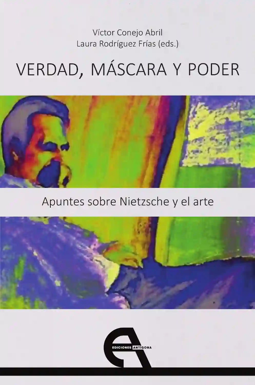 Verdad, Máscara y Poder. Apuntes Sobre Nietzsche y El Arte - Víctore Conejo Abril y Laura Rodríguez Frías (eds.)