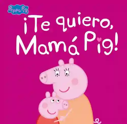 ¡Te quiero, Mamá Pig! (Peppa Pig. Primeras lecturas)
