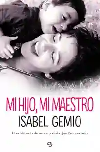 Mi hijo, mi maestro. Una historia de amor y dolor jamás contada.