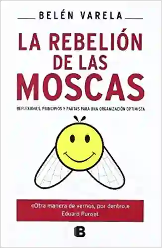 La rebelión de las moscas. Reflexiones, principios y pautas para una organización optimista