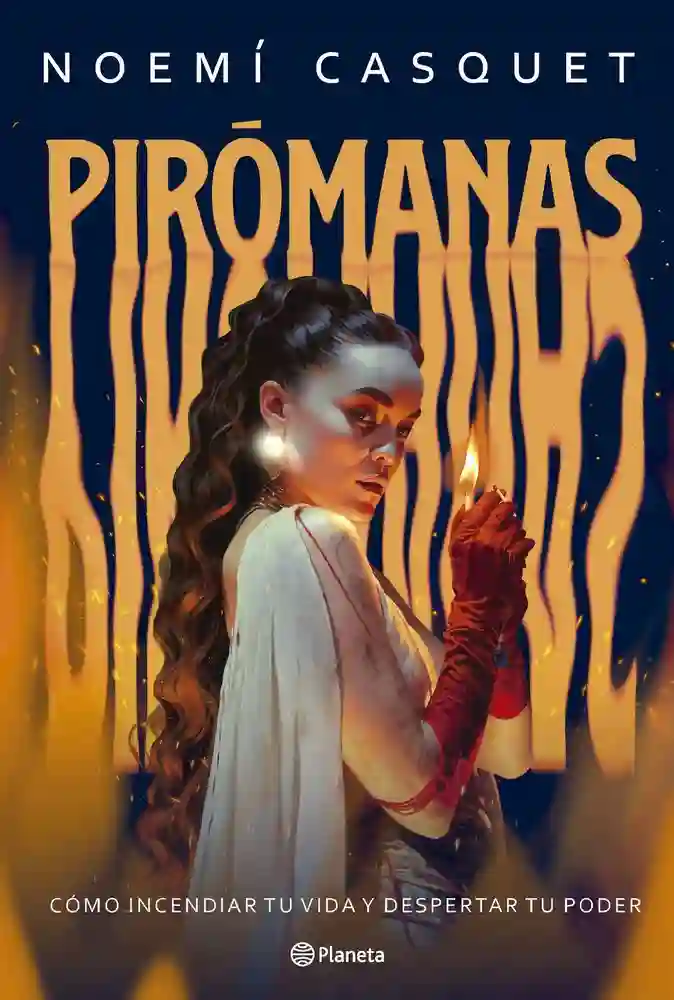 PIROMANAS, Como incendiar tu vida y despertar tu poder - NOEMI CASQUET